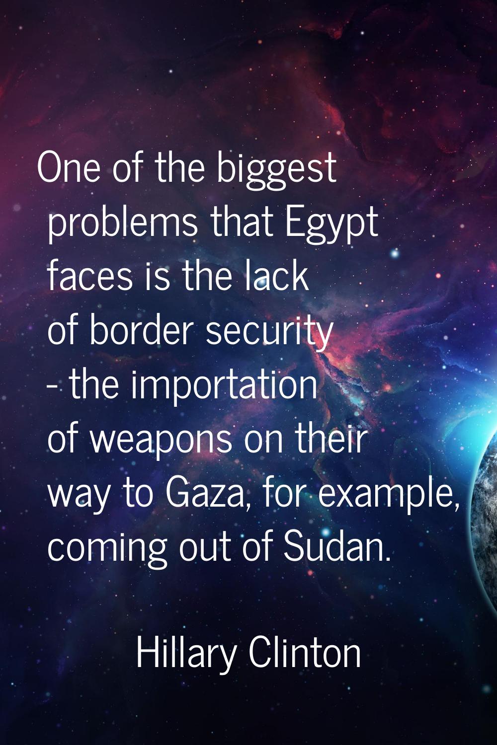 One of the biggest problems that Egypt faces is the lack of border security - the importation of we