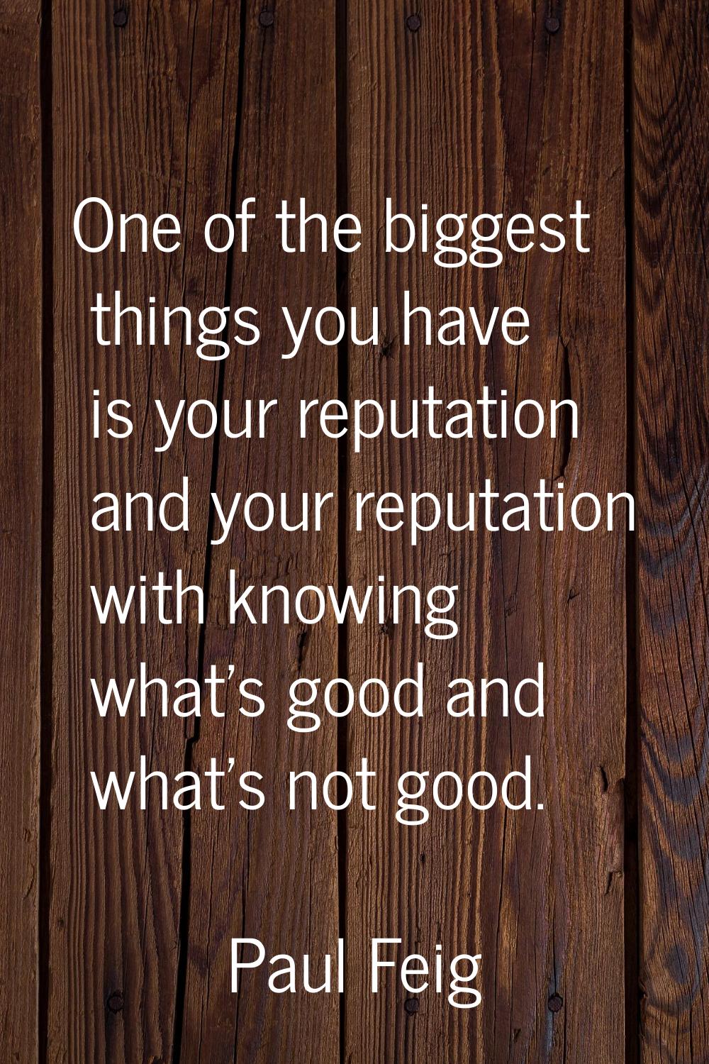 One of the biggest things you have is your reputation and your reputation with knowing what's good 