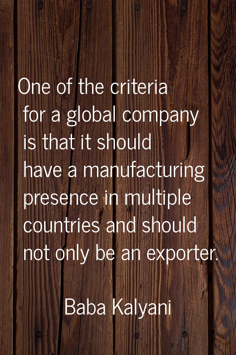 One of the criteria for a global company is that it should have a manufacturing presence in multipl
