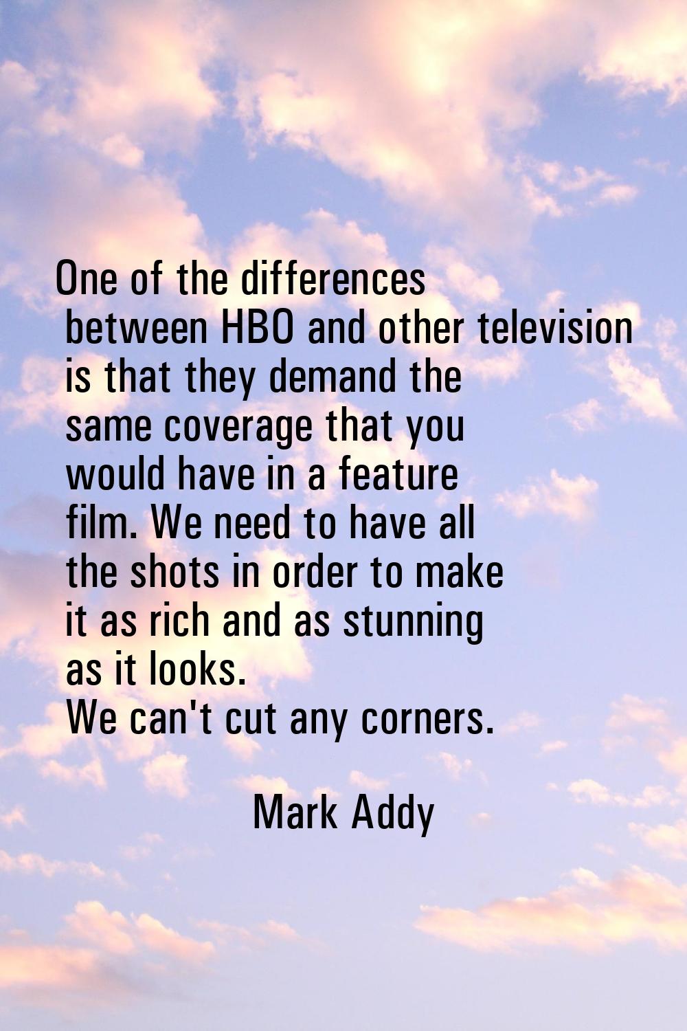 One of the differences between HBO and other television is that they demand the same coverage that 
