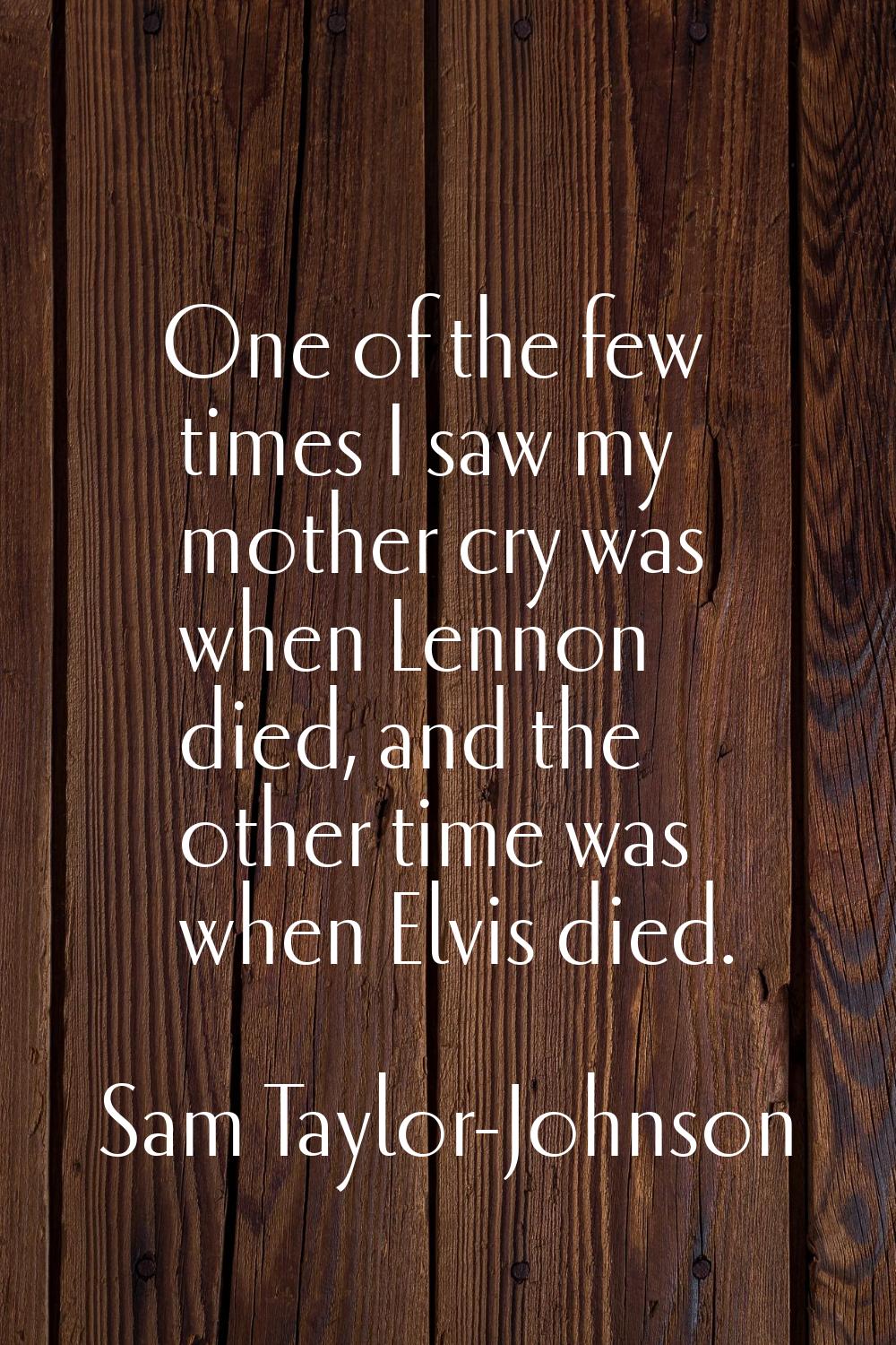 One of the few times I saw my mother cry was when Lennon died, and the other time was when Elvis di