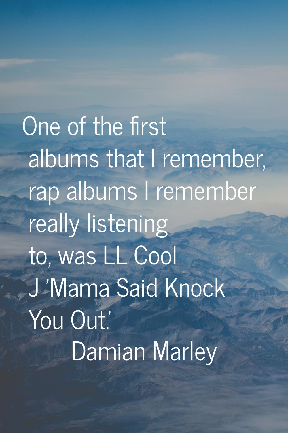 One of the first albums that I remember, rap albums I remember really listening to, was LL Cool J '