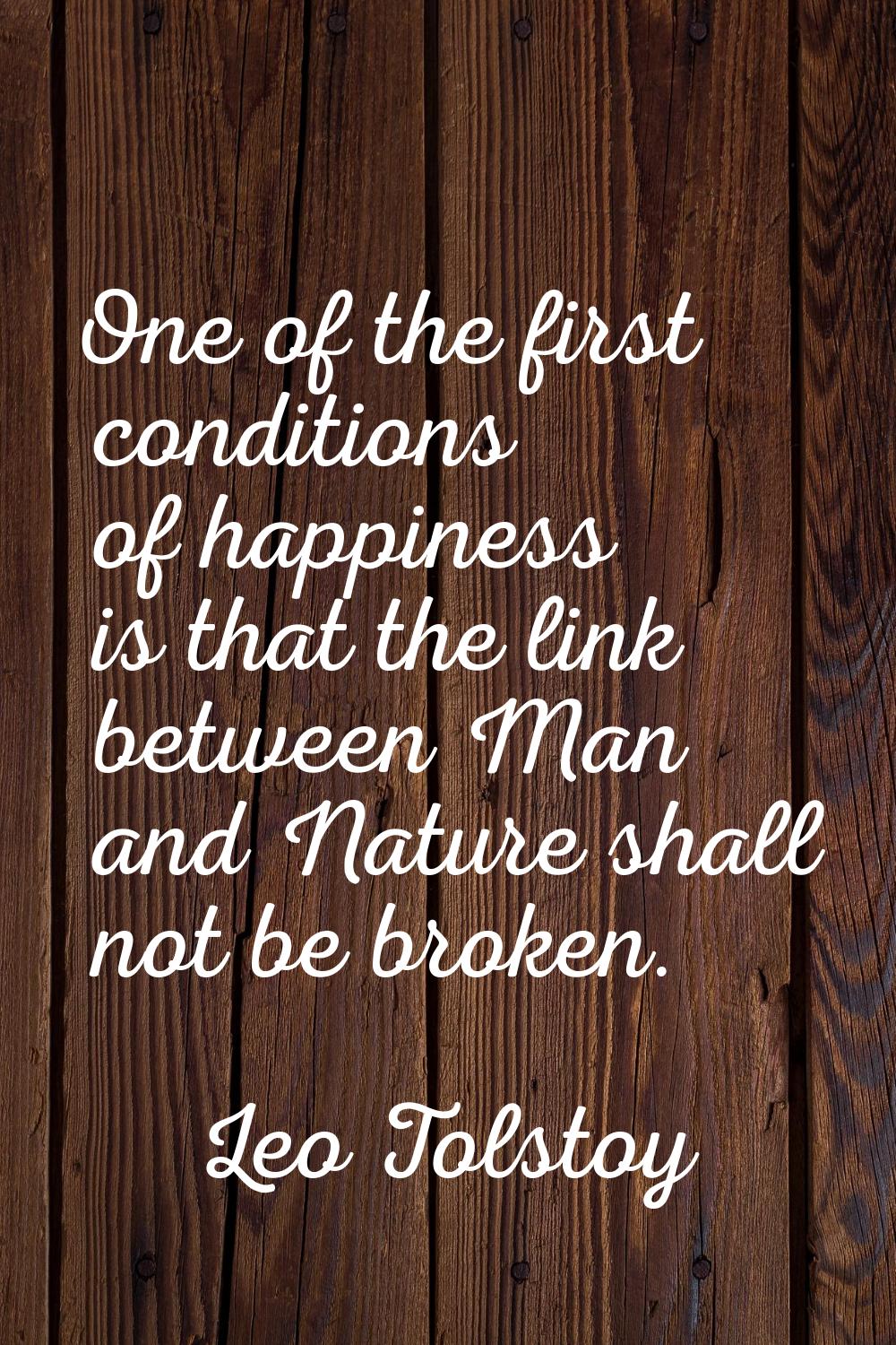 One of the first conditions of happiness is that the link between Man and Nature shall not be broke