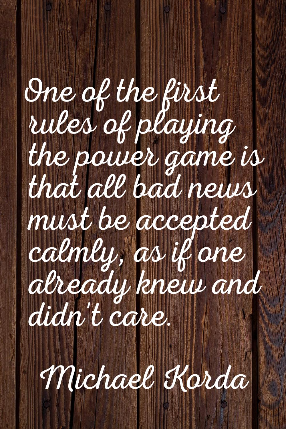 One of the first rules of playing the power game is that all bad news must be accepted calmly, as i