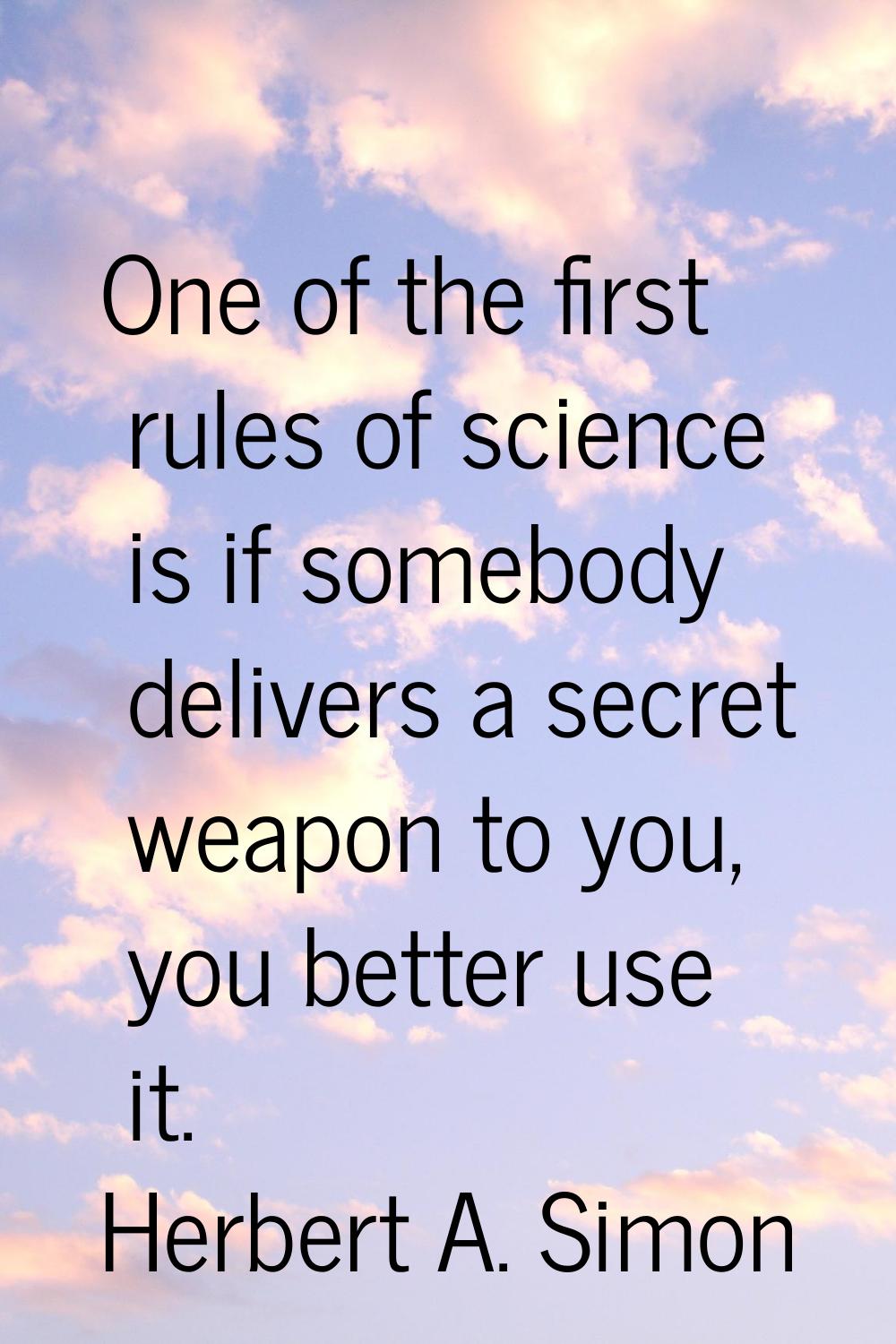One of the first rules of science is if somebody delivers a secret weapon to you, you better use it