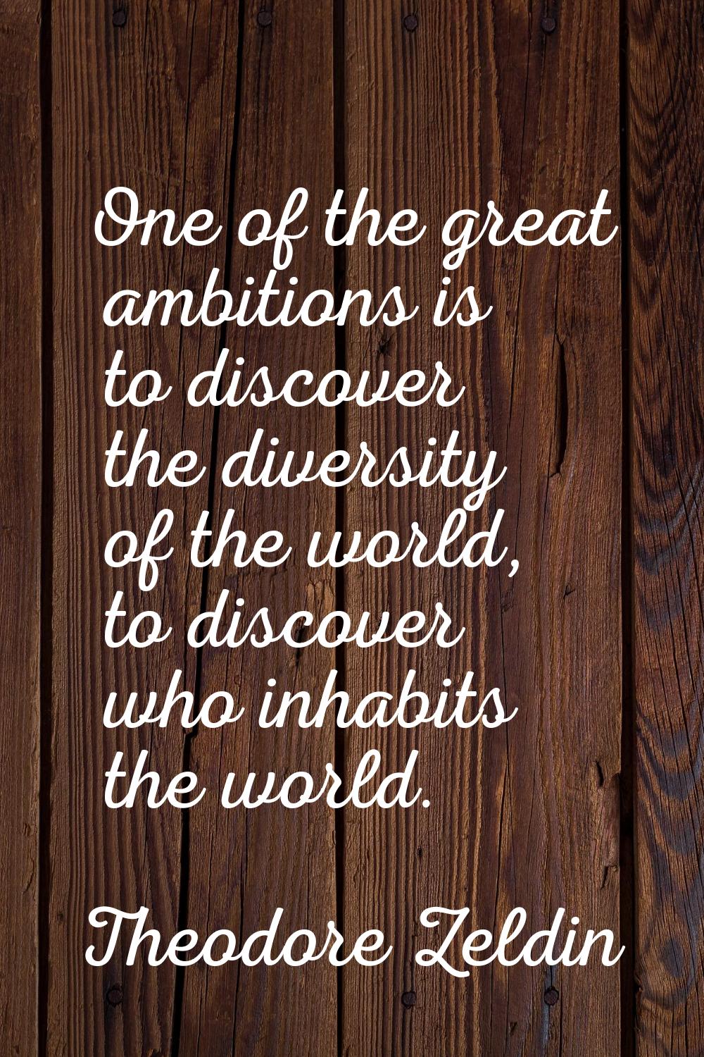 One of the great ambitions is to discover the diversity of the world, to discover who inhabits the 