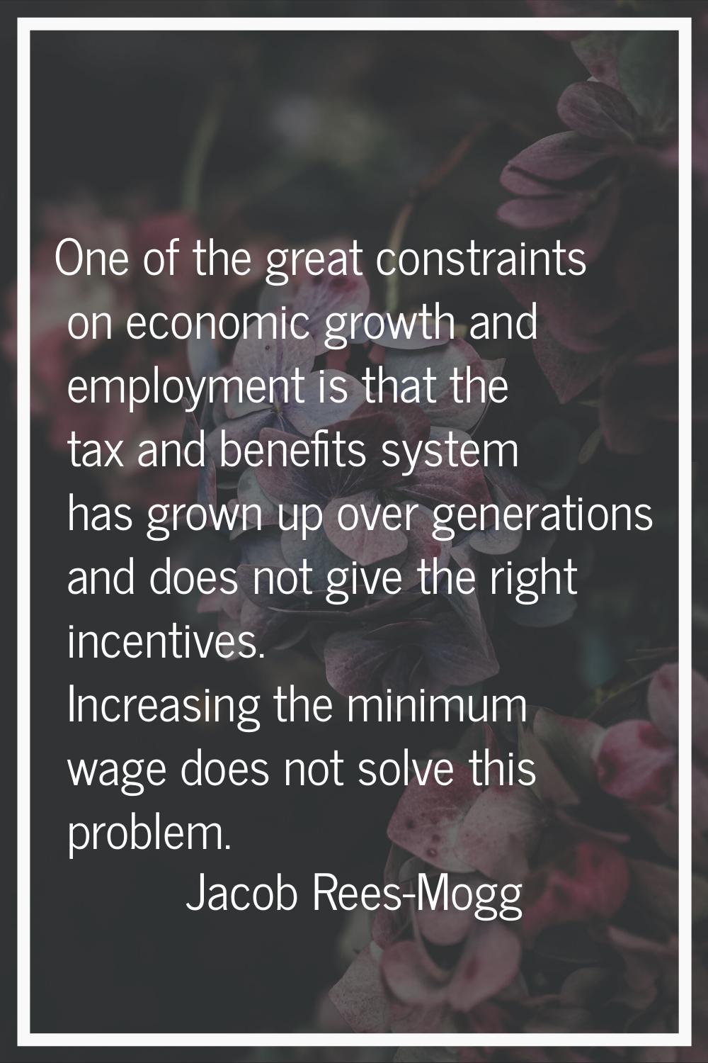 One of the great constraints on economic growth and employment is that the tax and benefits system 