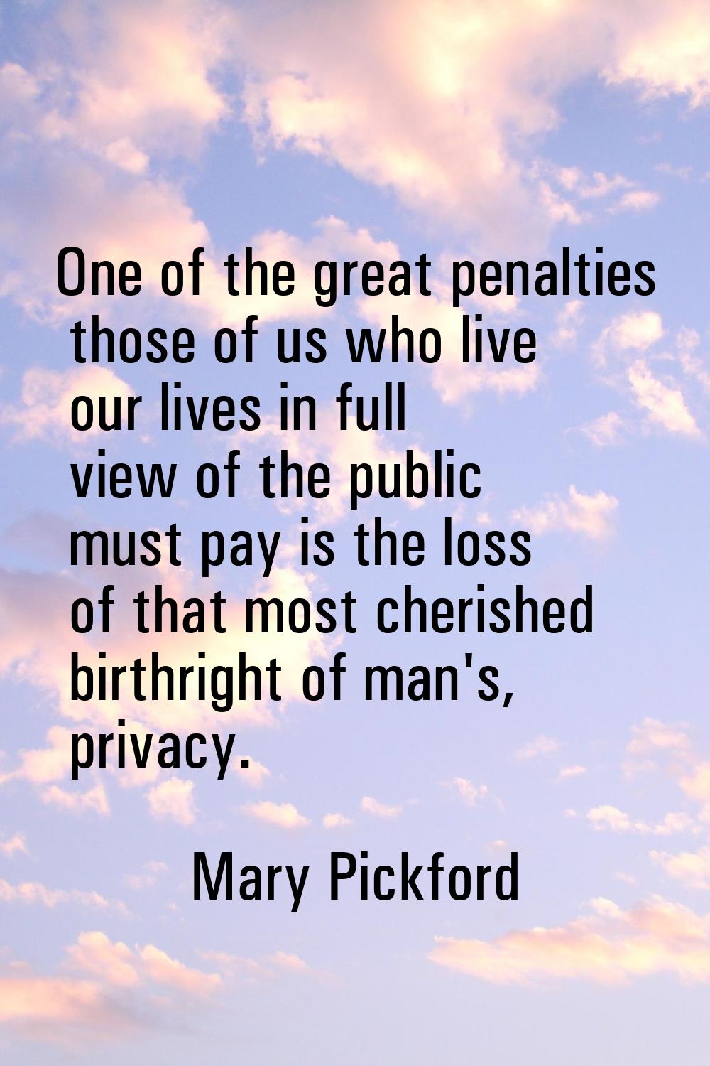 One of the great penalties those of us who live our lives in full view of the public must pay is th