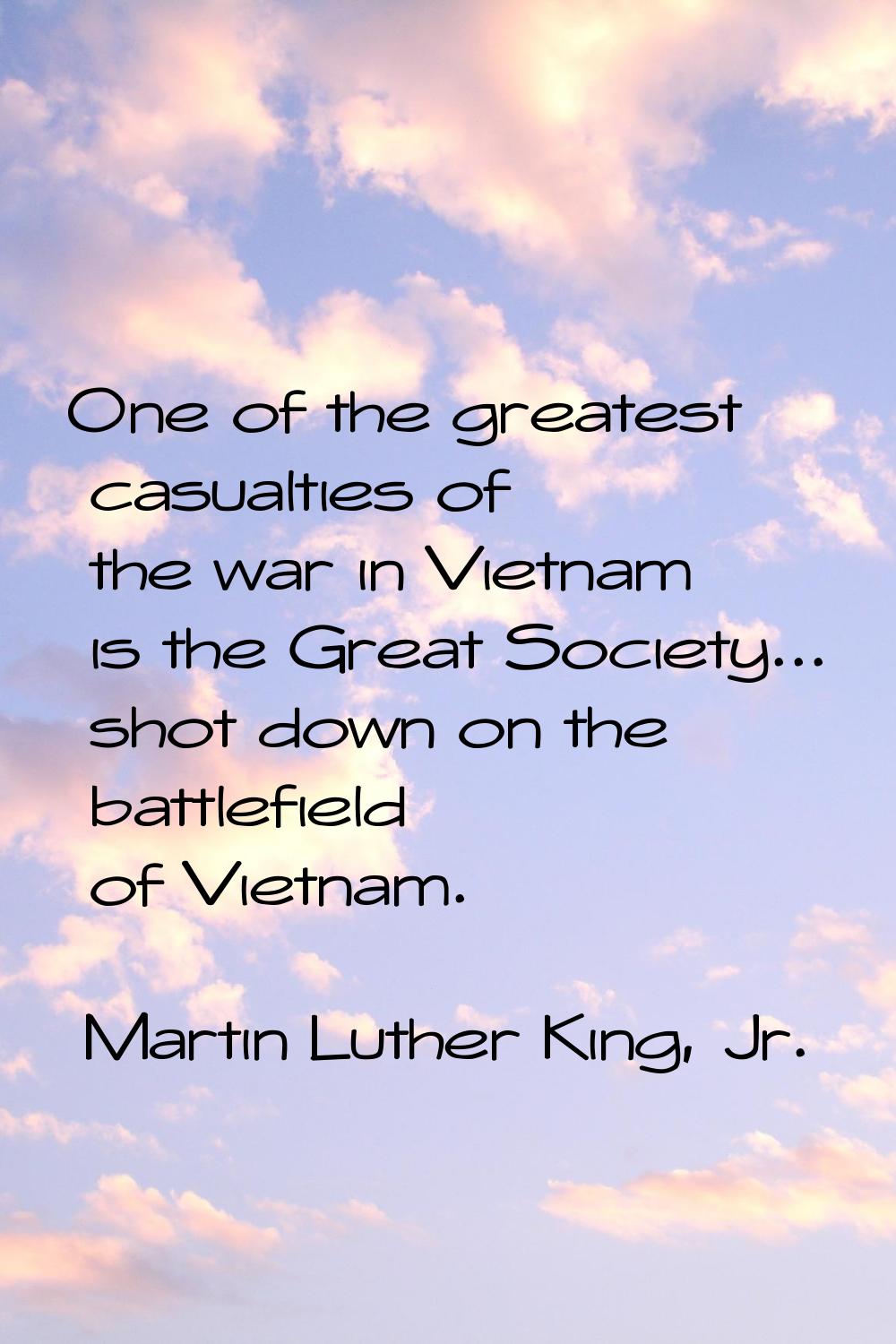 One of the greatest casualties of the war in Vietnam is the Great Society... shot down on the battl