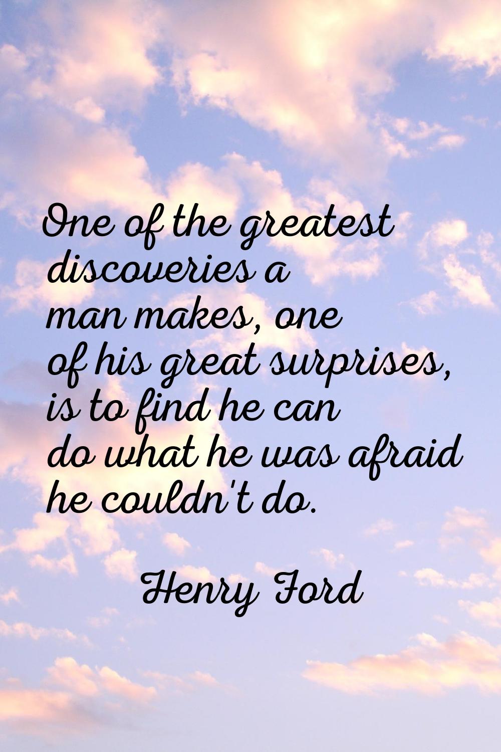 One of the greatest discoveries a man makes, one of his great surprises, is to find he can do what 