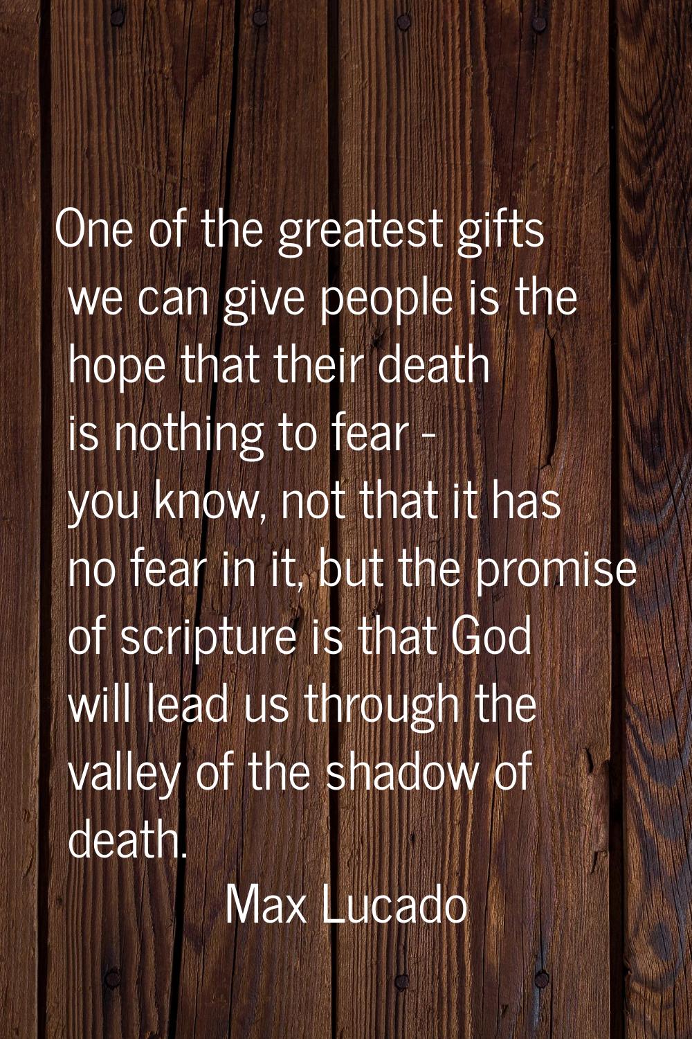 One of the greatest gifts we can give people is the hope that their death is nothing to fear - you 