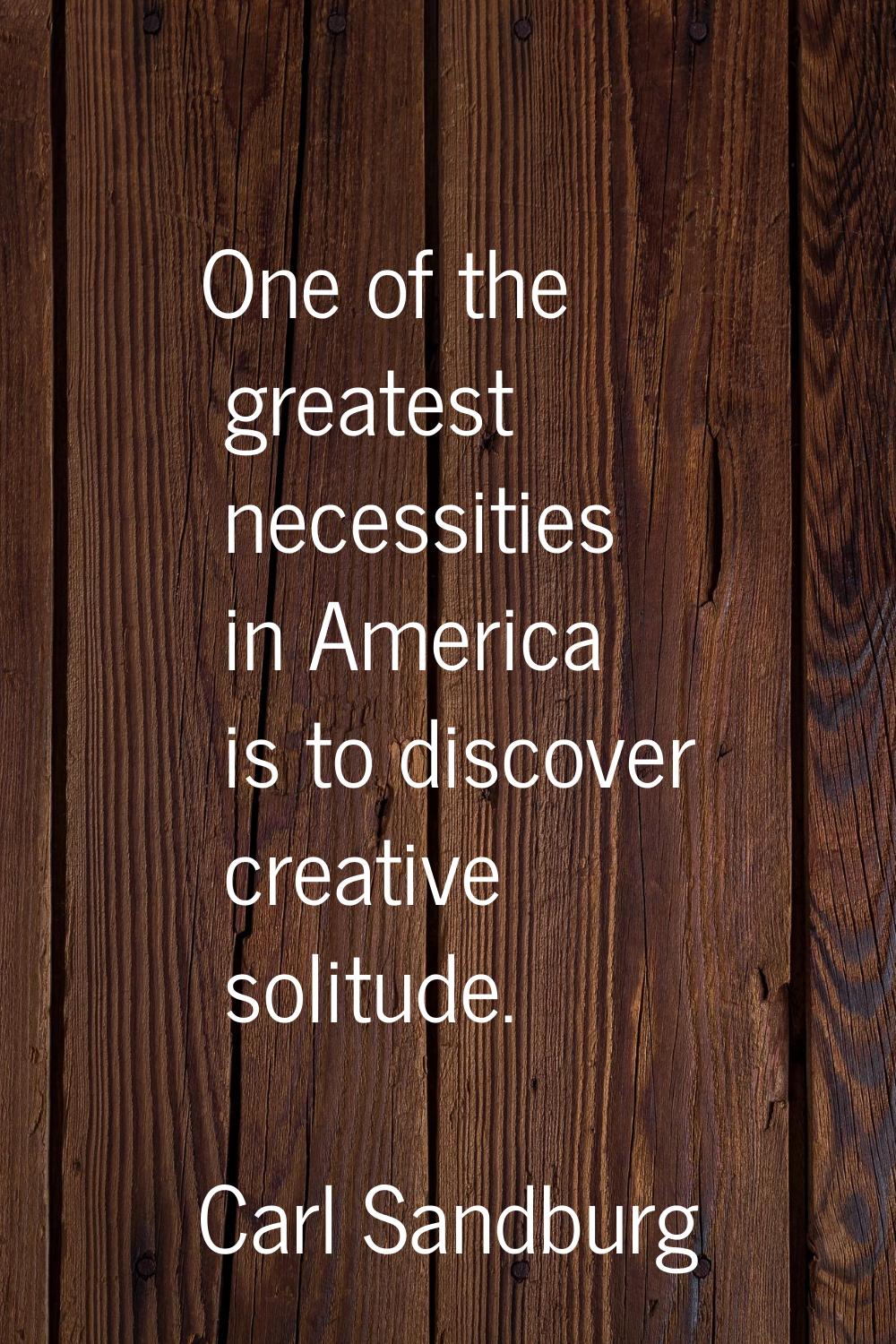 One of the greatest necessities in America is to discover creative solitude.