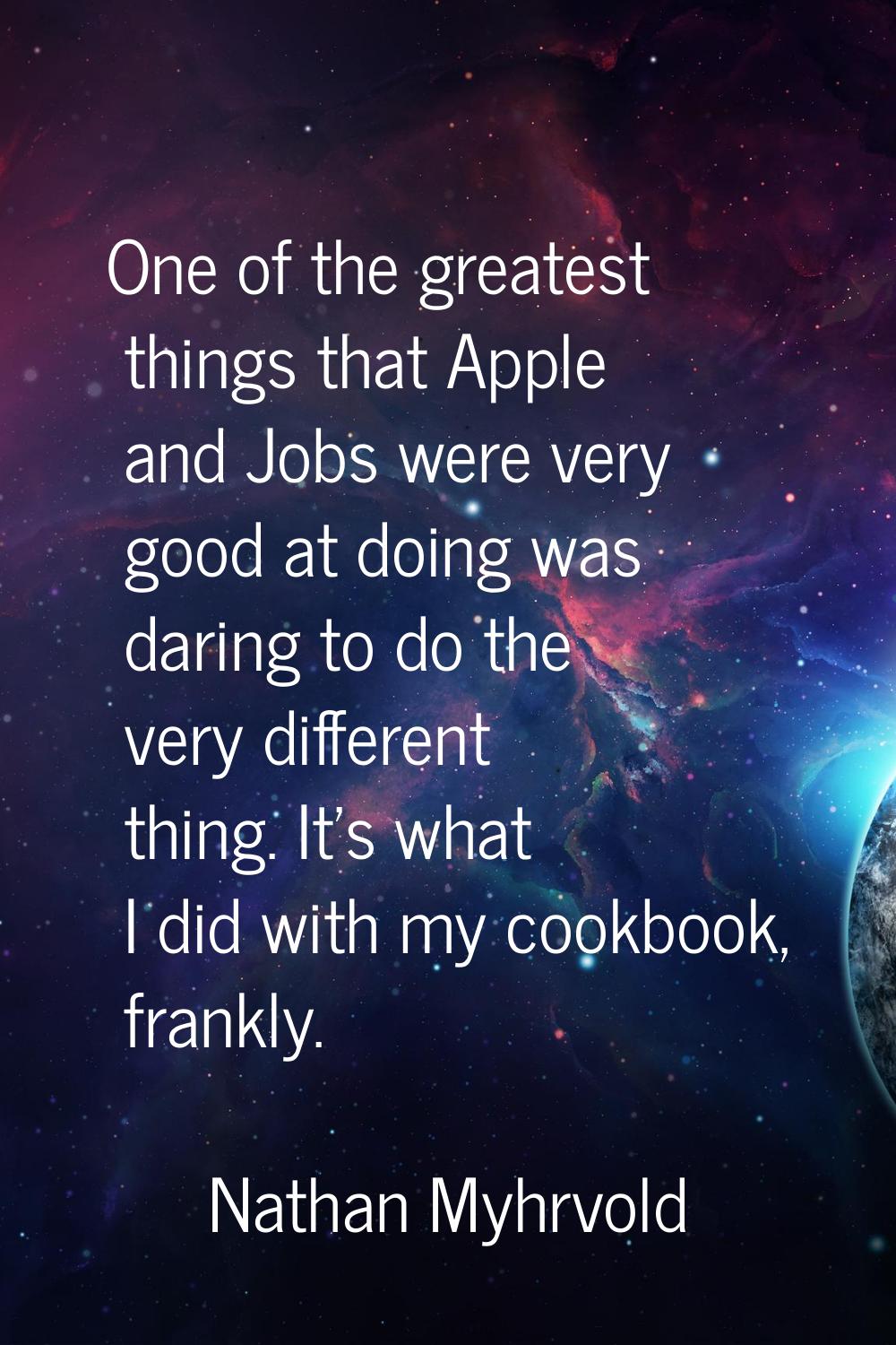 One of the greatest things that Apple and Jobs were very good at doing was daring to do the very di