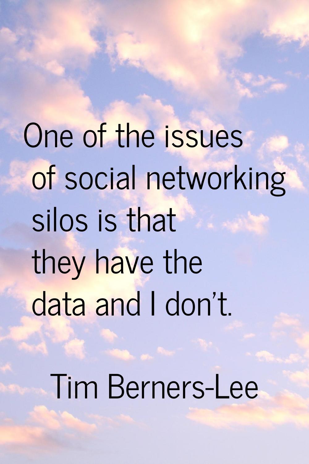 One of the issues of social networking silos is that they have the data and I don't.