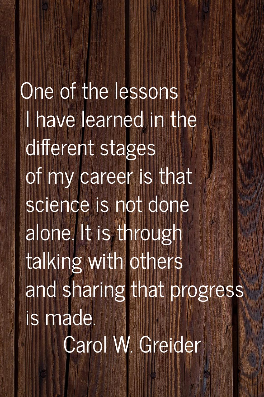 One of the lessons I have learned in the different stages of my career is that science is not done 
