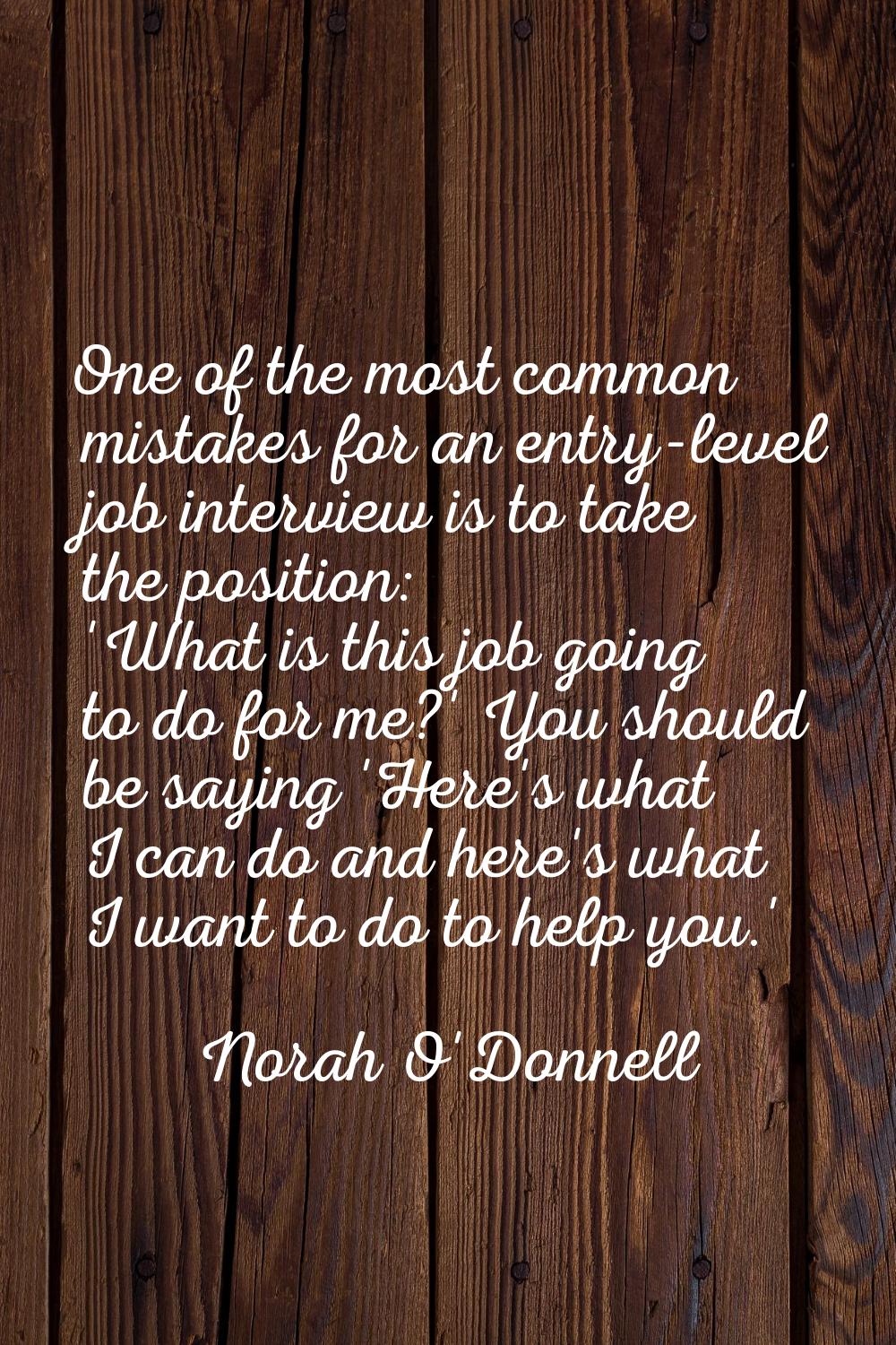 One of the most common mistakes for an entry-level job interview is to take the position: 'What is 