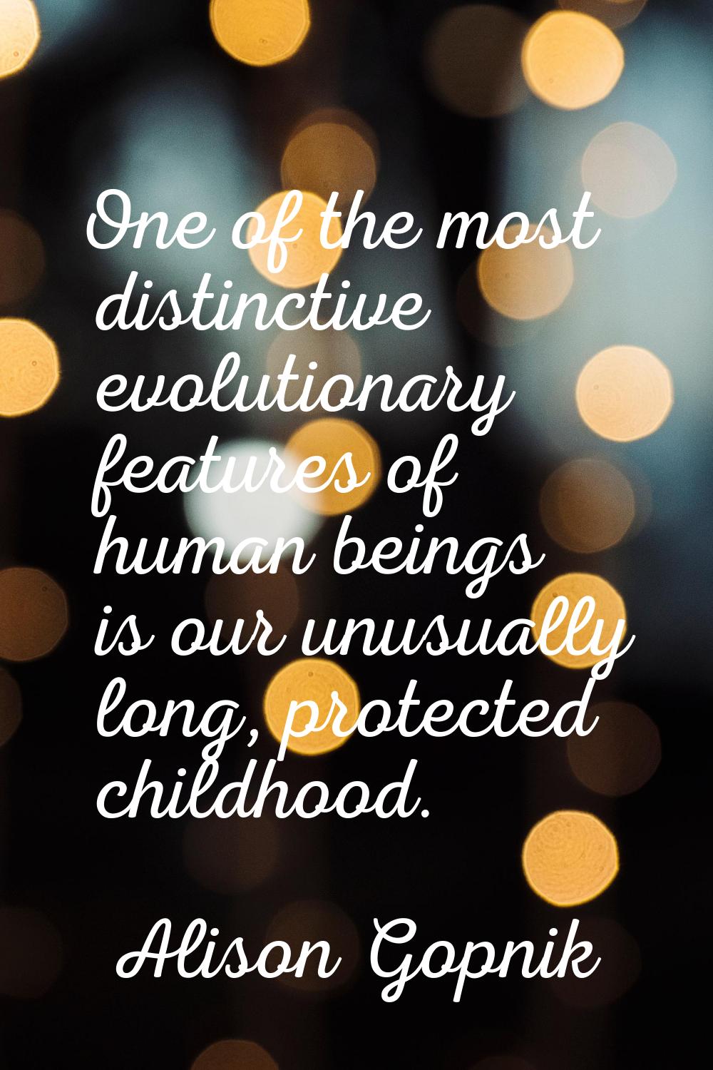 One of the most distinctive evolutionary features of human beings is our unusually long, protected 