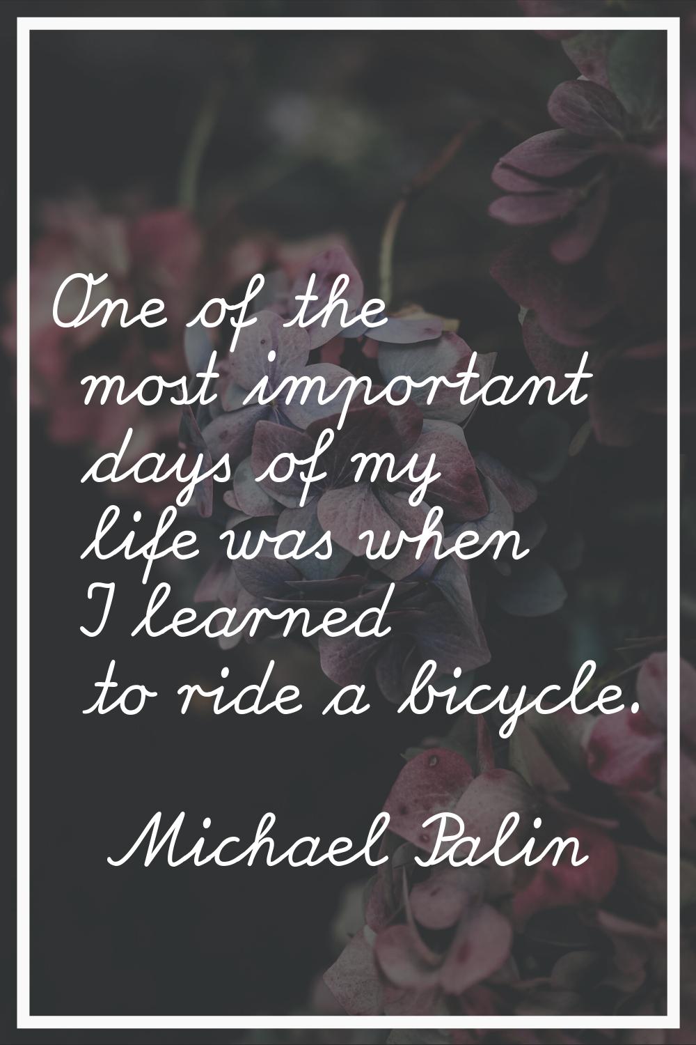 One of the most important days of my life was when I learned to ride a bicycle.