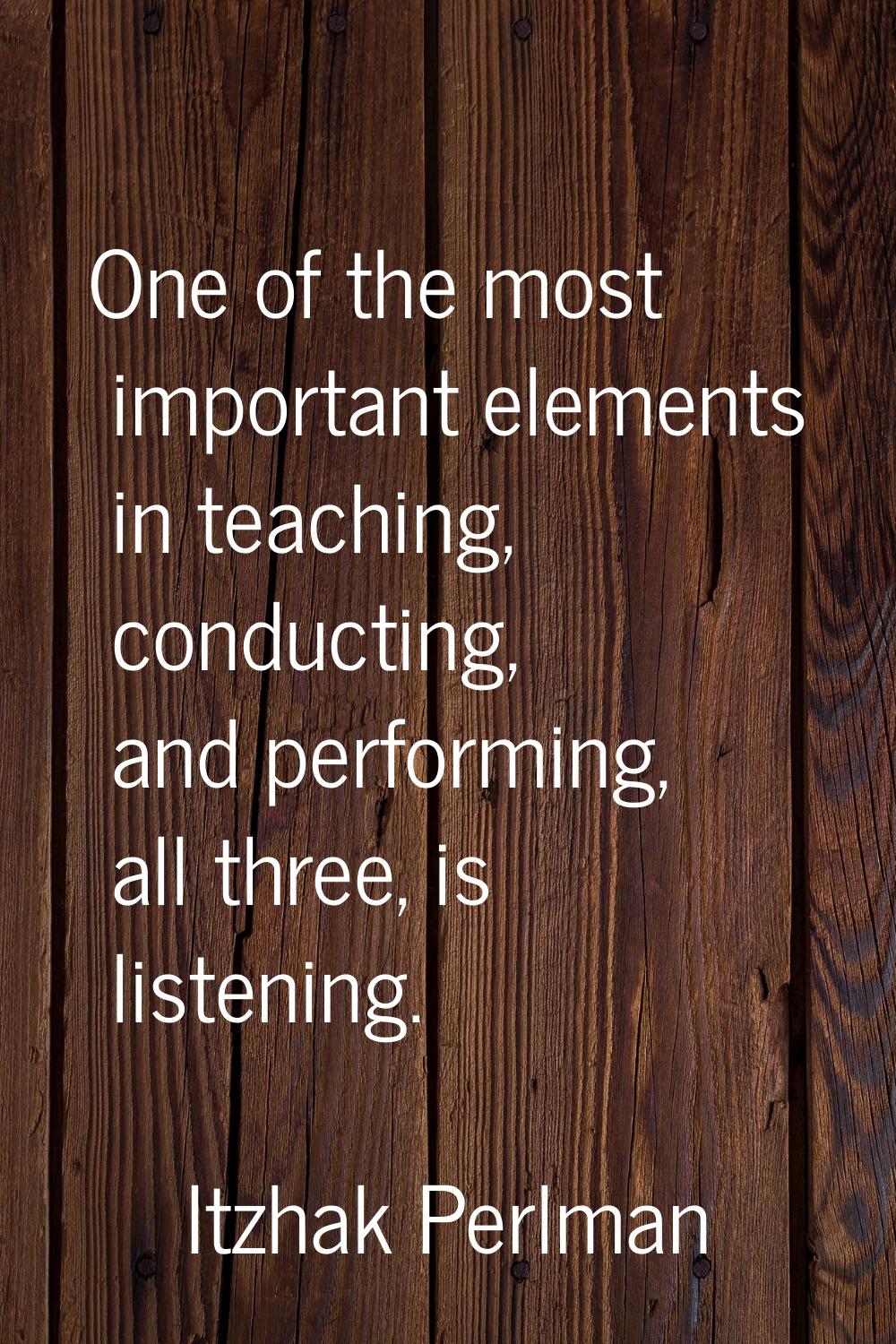One of the most important elements in teaching, conducting, and performing, all three, is listening
