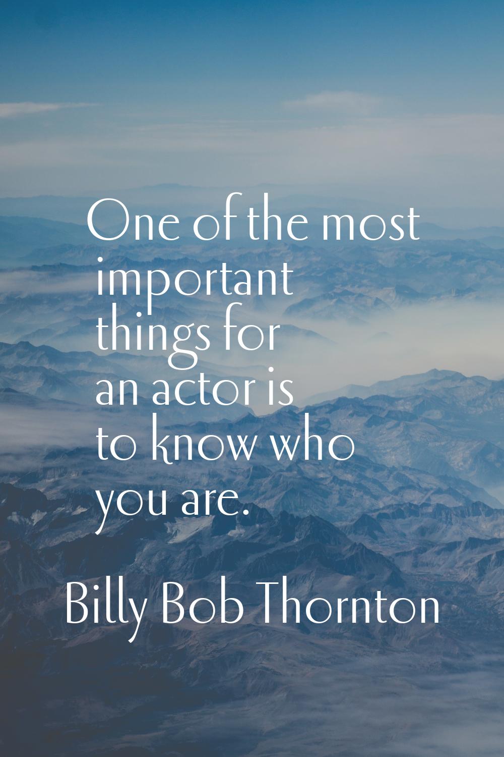 One of the most important things for an actor is to know who you are.