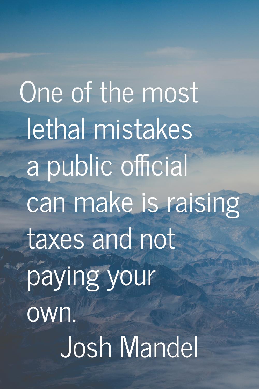 One of the most lethal mistakes a public official can make is raising taxes and not paying your own