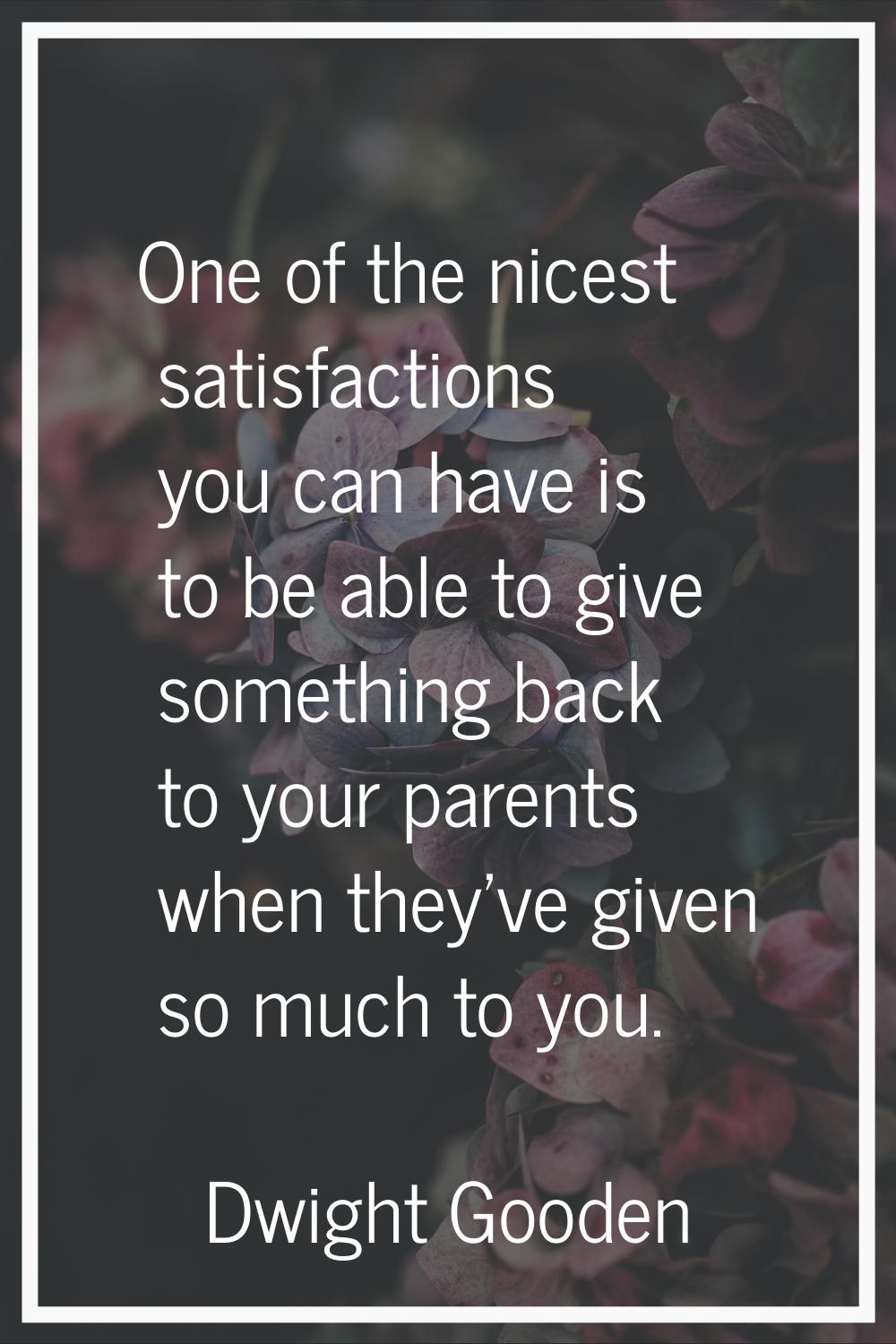 One of the nicest satisfactions you can have is to be able to give something back to your parents w