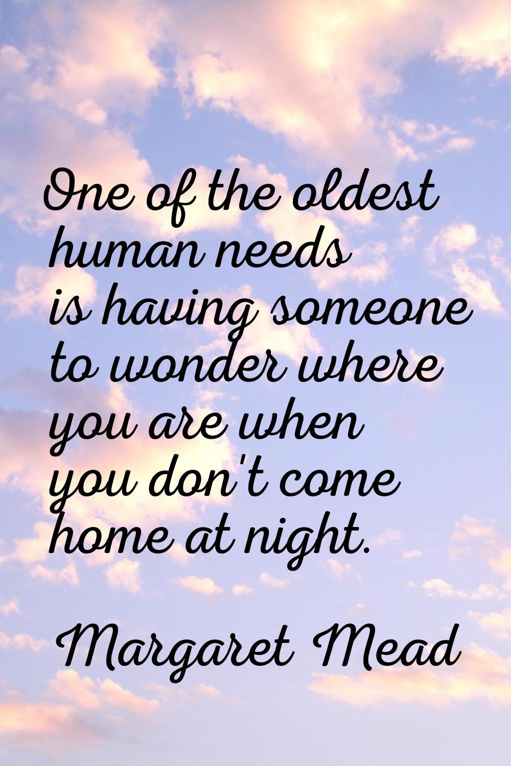 One of the oldest human needs is having someone to wonder where you are when you don't come home at