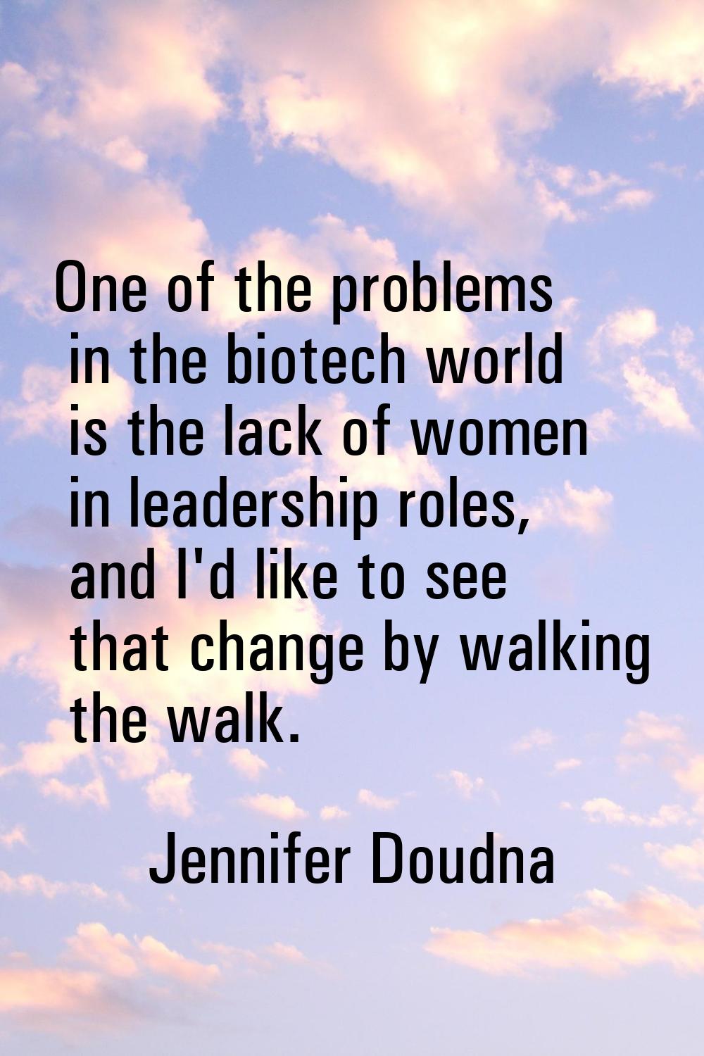 One of the problems in the biotech world is the lack of women in leadership roles, and I'd like to 