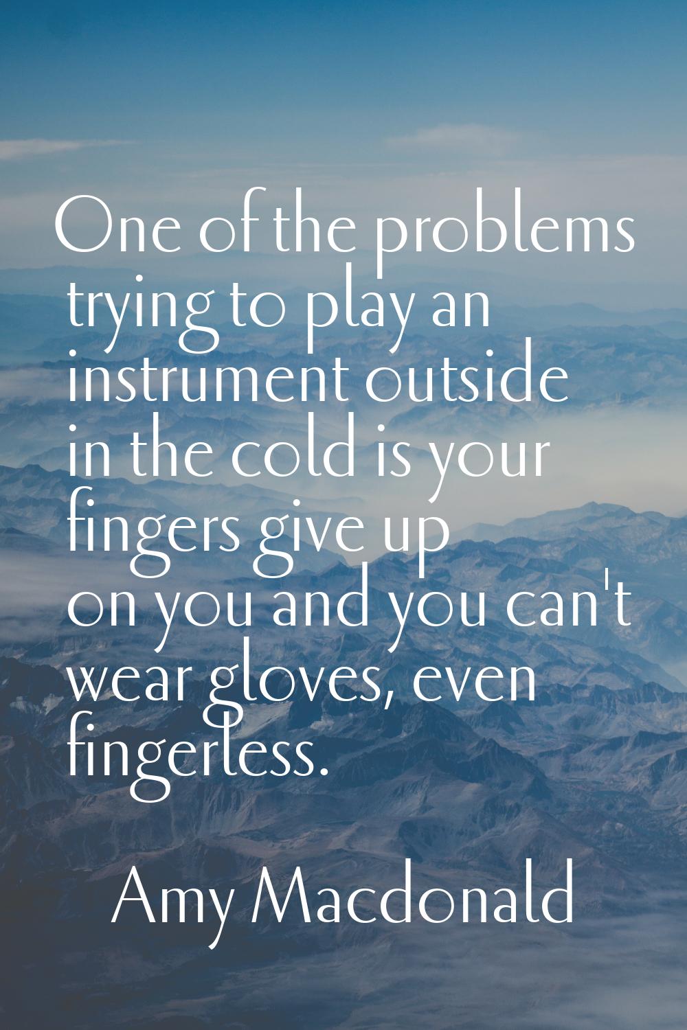 One of the problems trying to play an instrument outside in the cold is your fingers give up on you