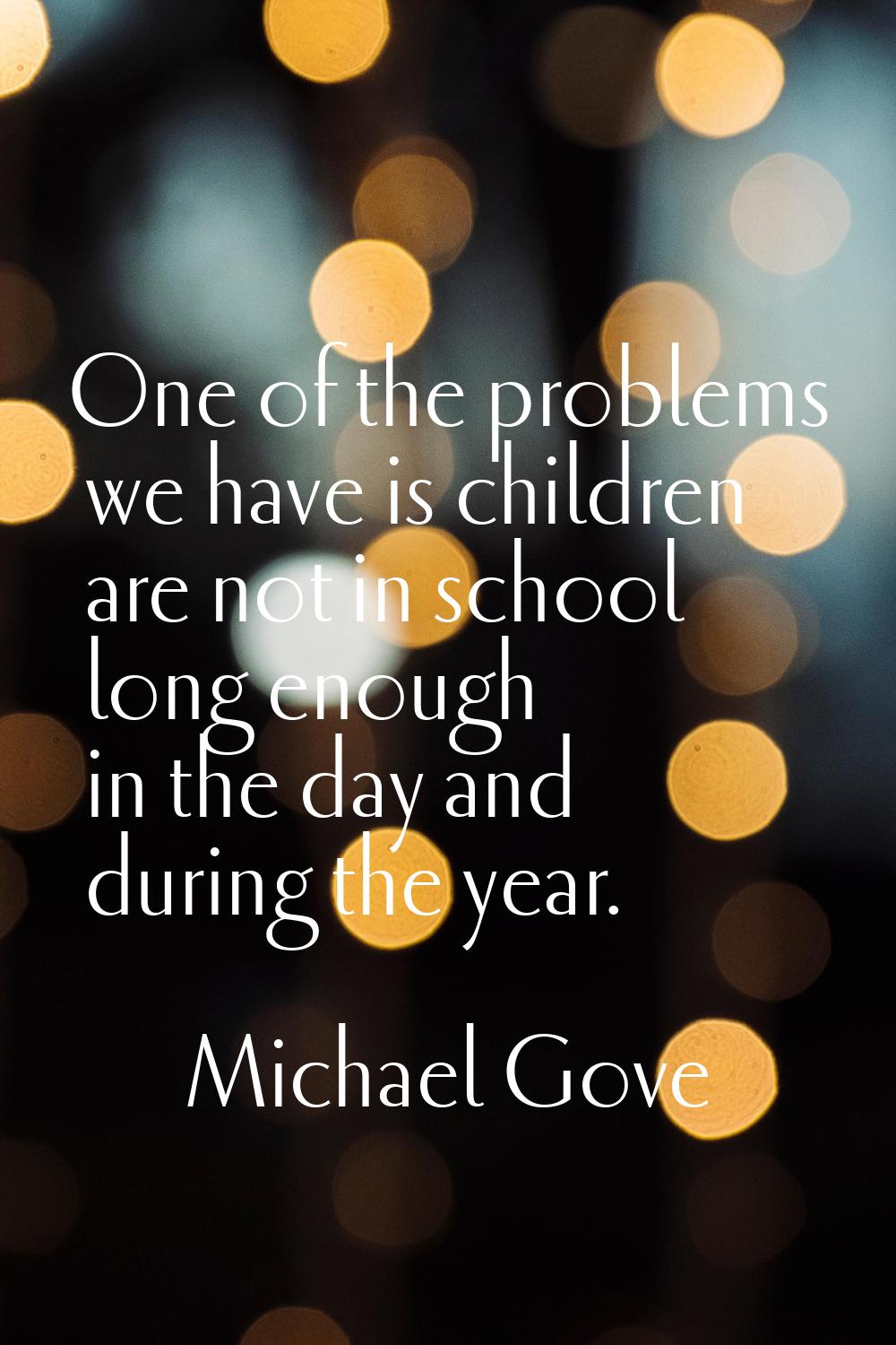 One of the problems we have is children are not in school long enough in the day and during the yea