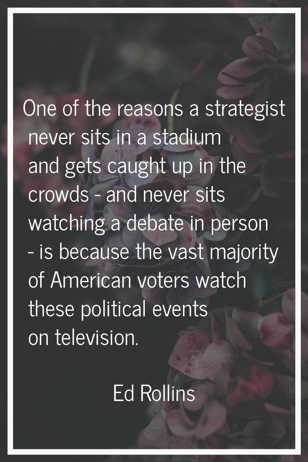 One of the reasons a strategist never sits in a stadium and gets caught up in the crowds - and neve