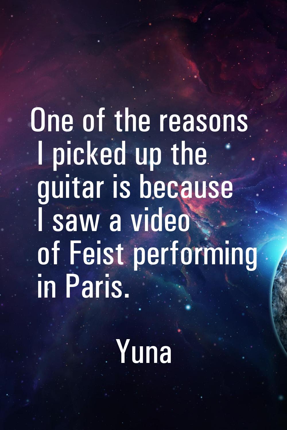 One of the reasons I picked up the guitar is because I saw a video of Feist performing in Paris.