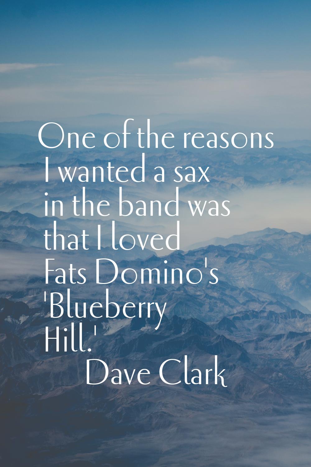 One of the reasons I wanted a sax in the band was that I loved Fats Domino's 'Blueberry Hill.'