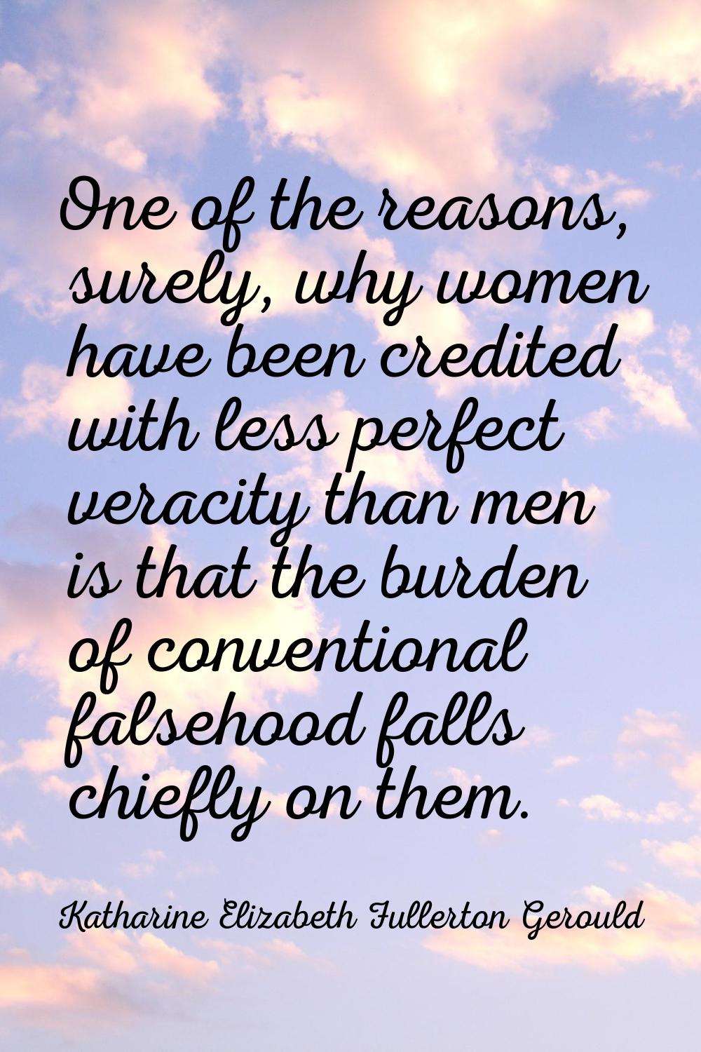 One of the reasons, surely, why women have been credited with less perfect veracity than men is tha
