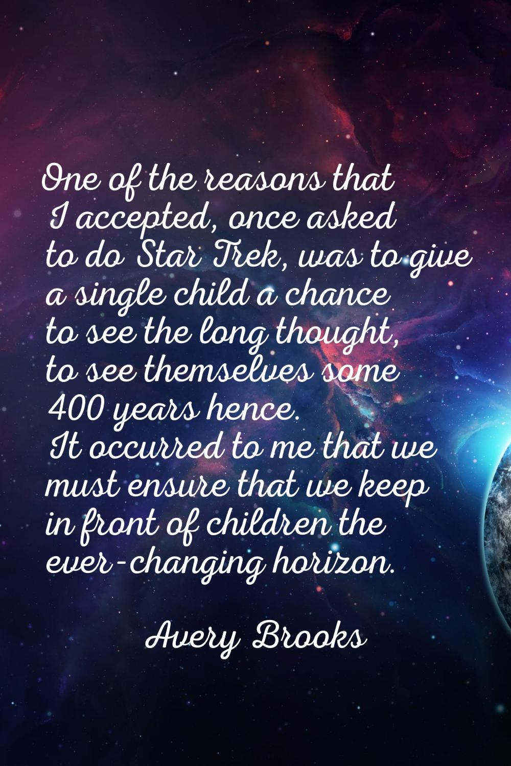 One of the reasons that I accepted, once asked to do Star Trek, was to give a single child a chance