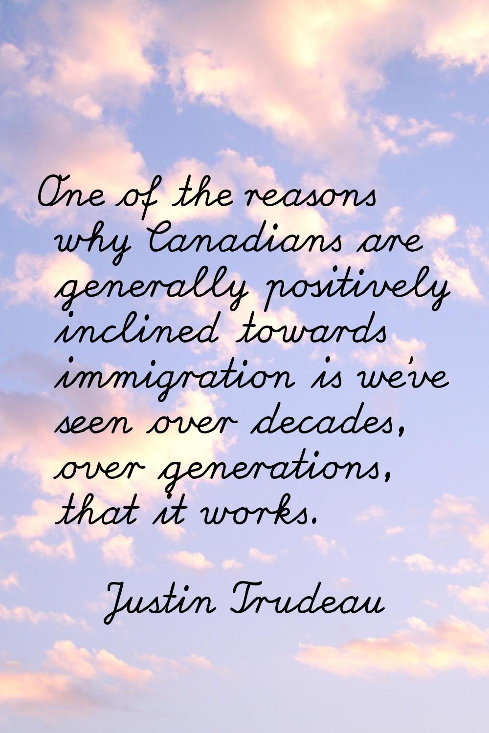 One of the reasons why Canadians are generally positively inclined towards immigration is we've see