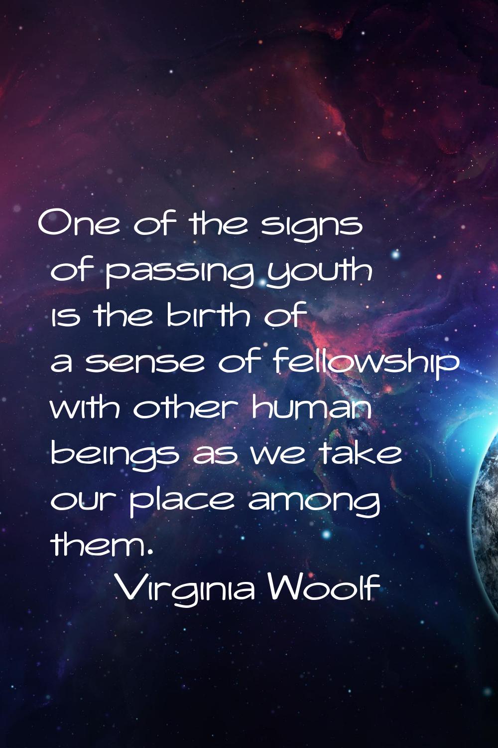 One of the signs of passing youth is the birth of a sense of fellowship with other human beings as 