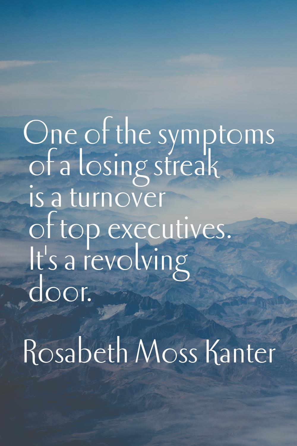 One of the symptoms of a losing streak is a turnover of top executives. It's a revolving door.