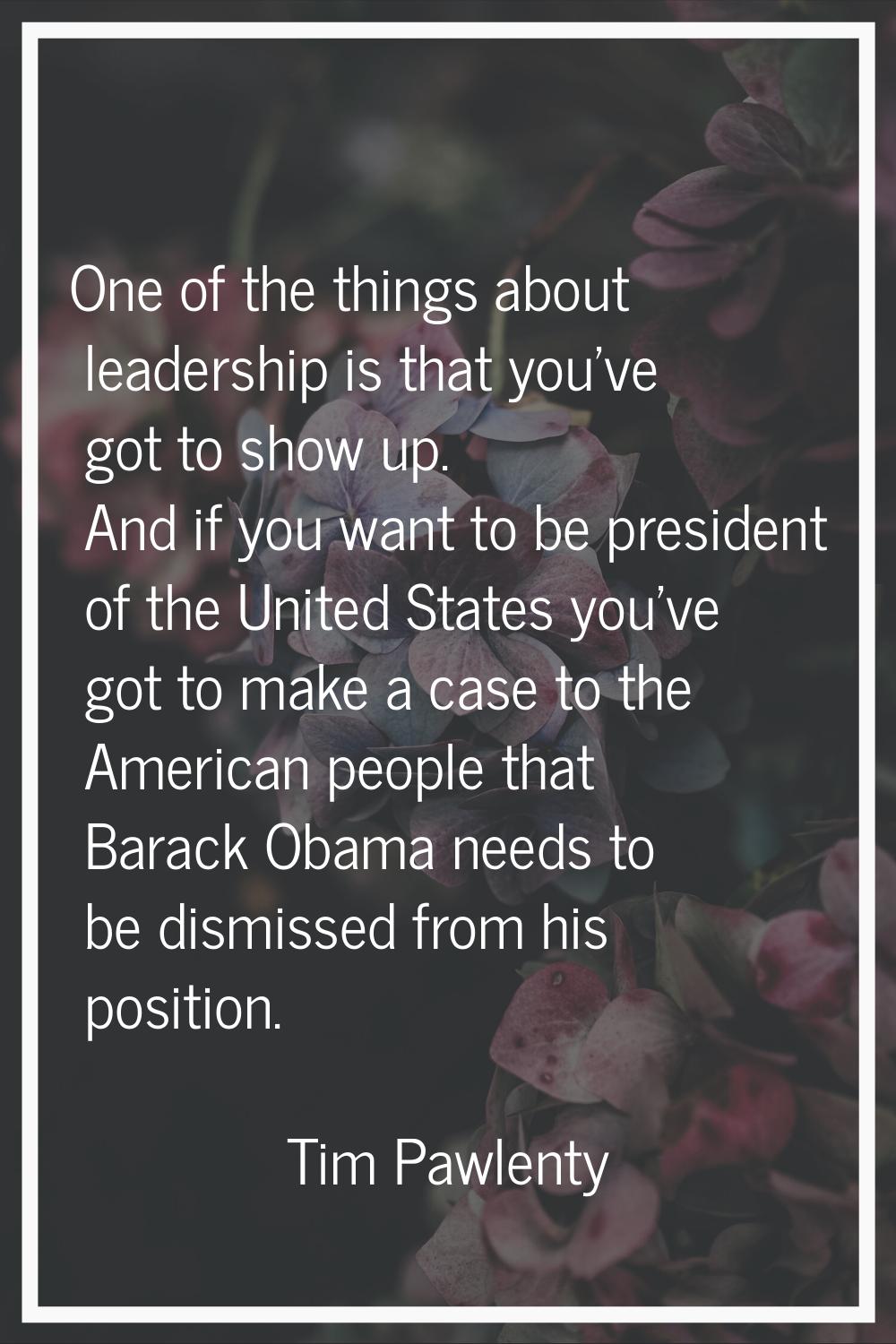 One of the things about leadership is that you've got to show up. And if you want to be president o