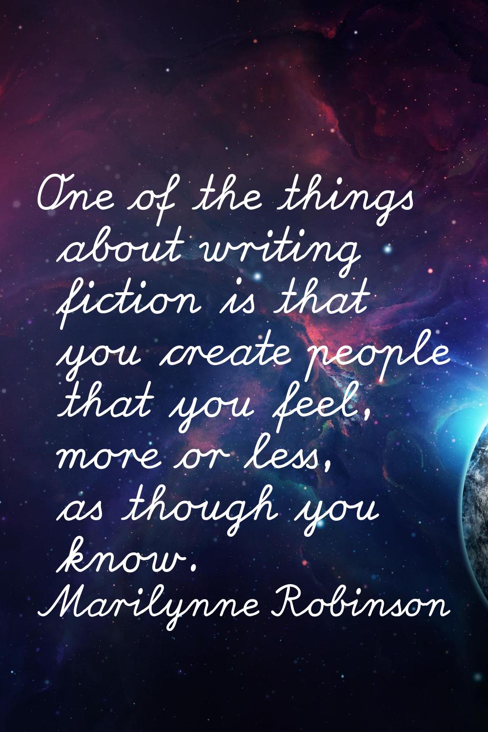 One of the things about writing fiction is that you create people that you feel, more or less, as t
