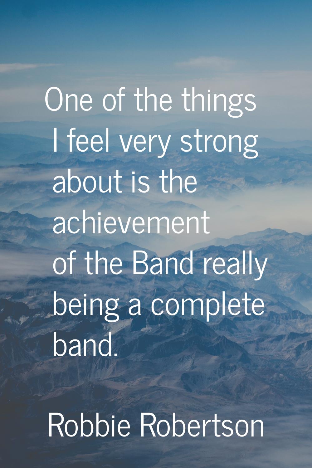 One of the things I feel very strong about is the achievement of the Band really being a complete b