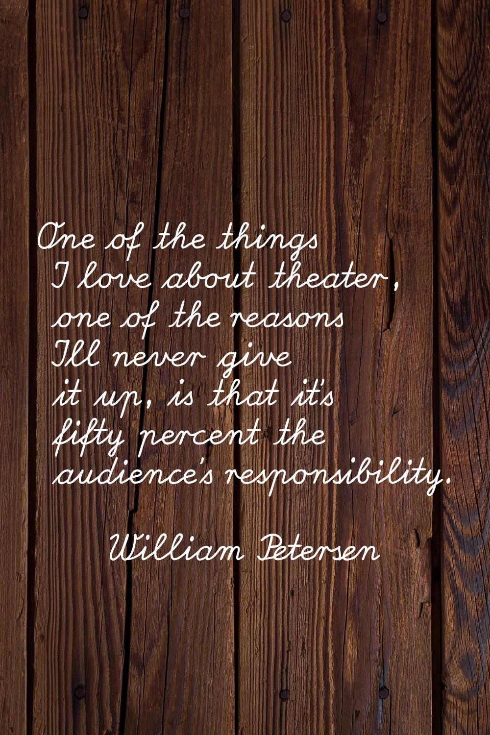 One of the things I love about theater, one of the reasons I'll never give it up, is that it's fift