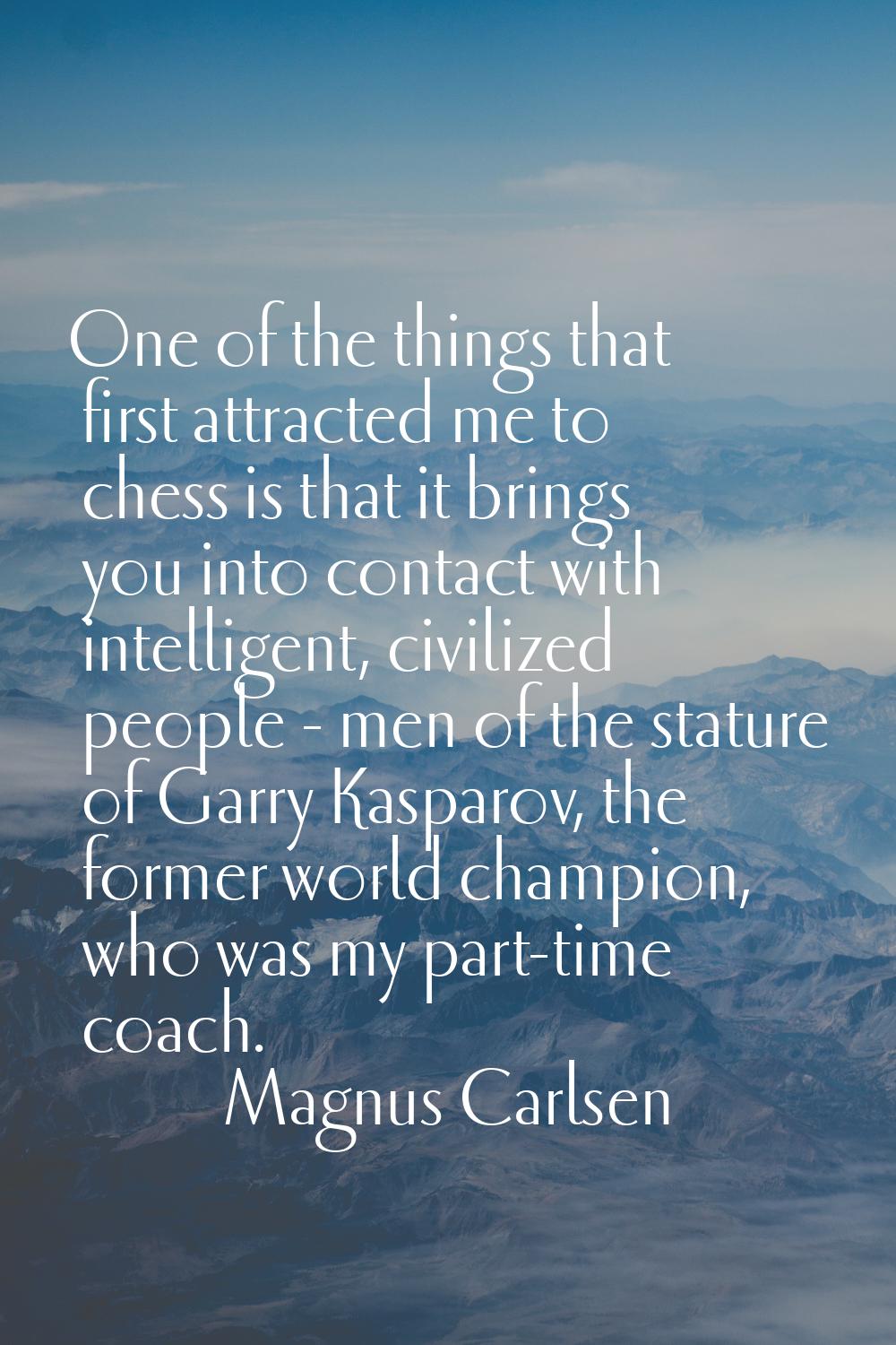 One of the things that first attracted me to chess is that it brings you into contact with intellig
