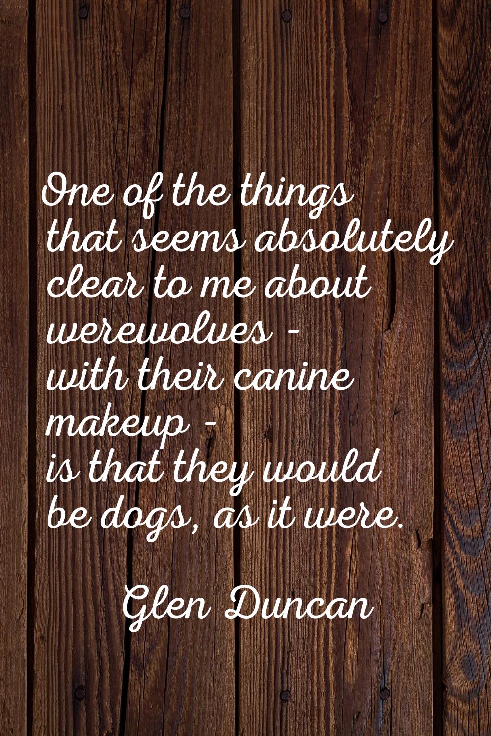 One of the things that seems absolutely clear to me about werewolves - with their canine makeup - i