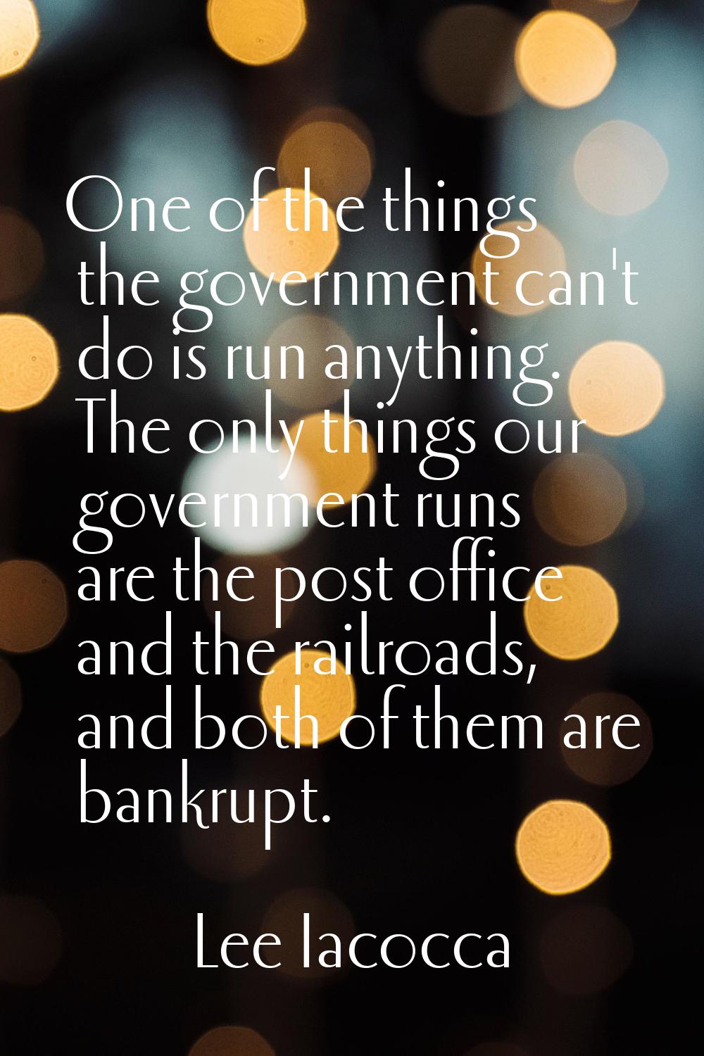One of the things the government can't do is run anything. The only things our government runs are 