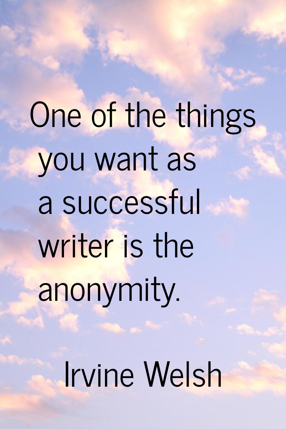 One of the things you want as a successful writer is the anonymity.
