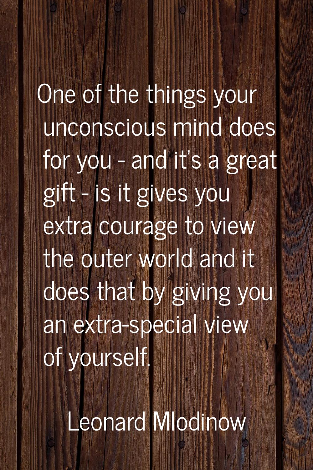 One of the things your unconscious mind does for you - and it's a great gift - is it gives you extr