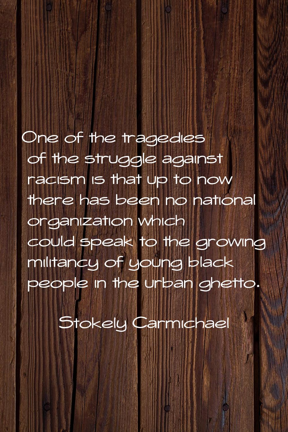 One of the tragedies of the struggle against racism is that up to now there has been no national or