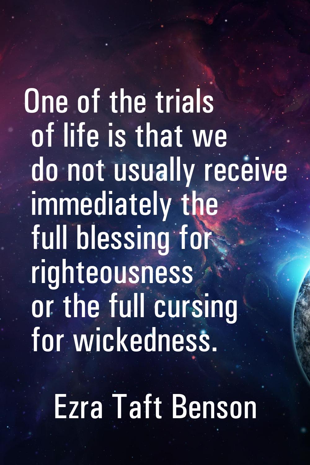 One of the trials of life is that we do not usually receive immediately the full blessing for right