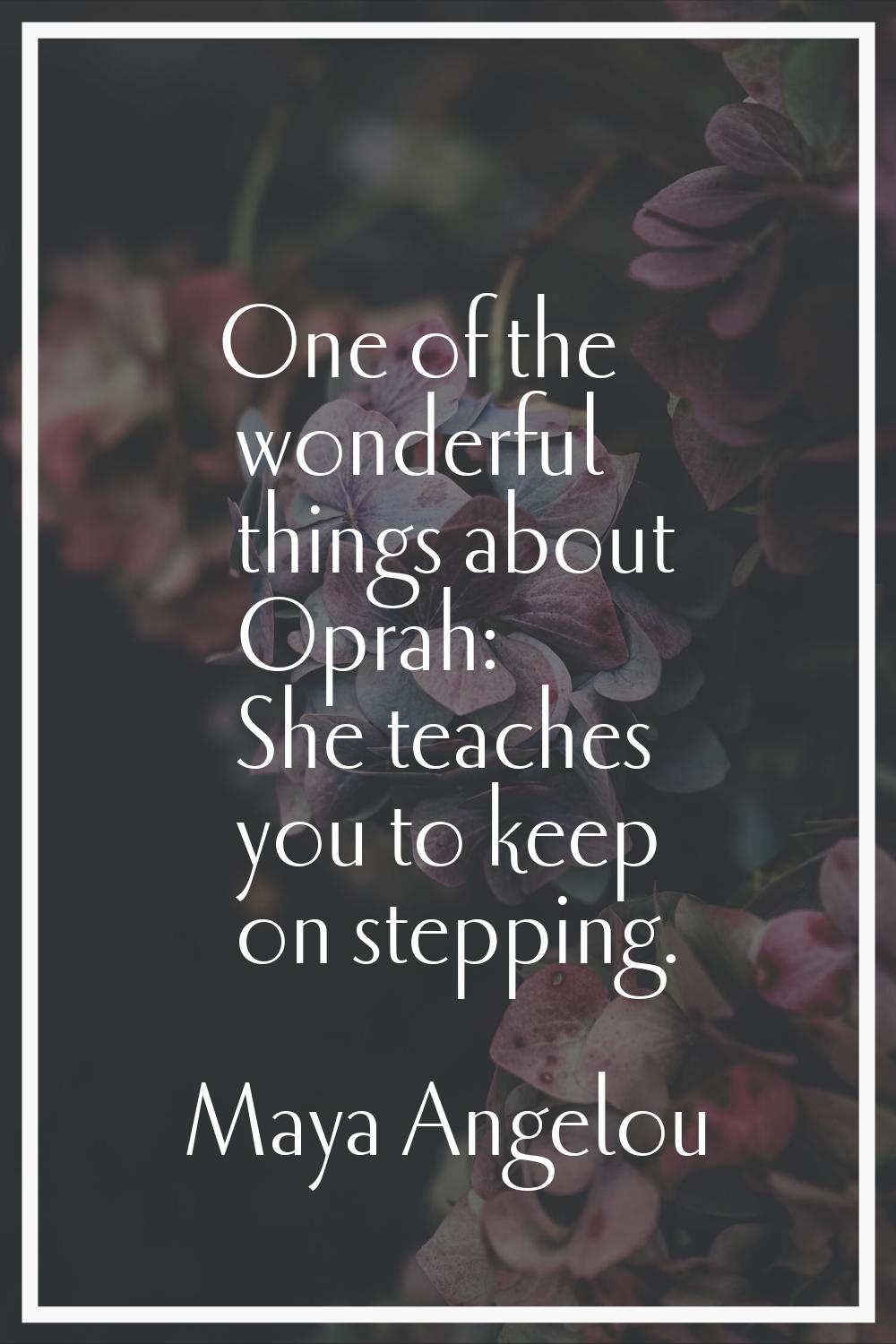 One of the wonderful things about Oprah: She teaches you to keep on stepping.